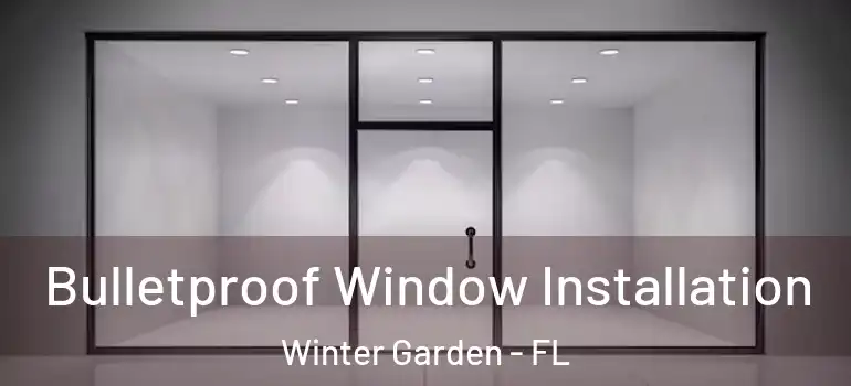 Bulletproof Window Installation Winter Garden - FL